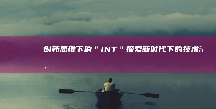 创新思维下的＂INT＂：探索新时代下的技术与人文融合